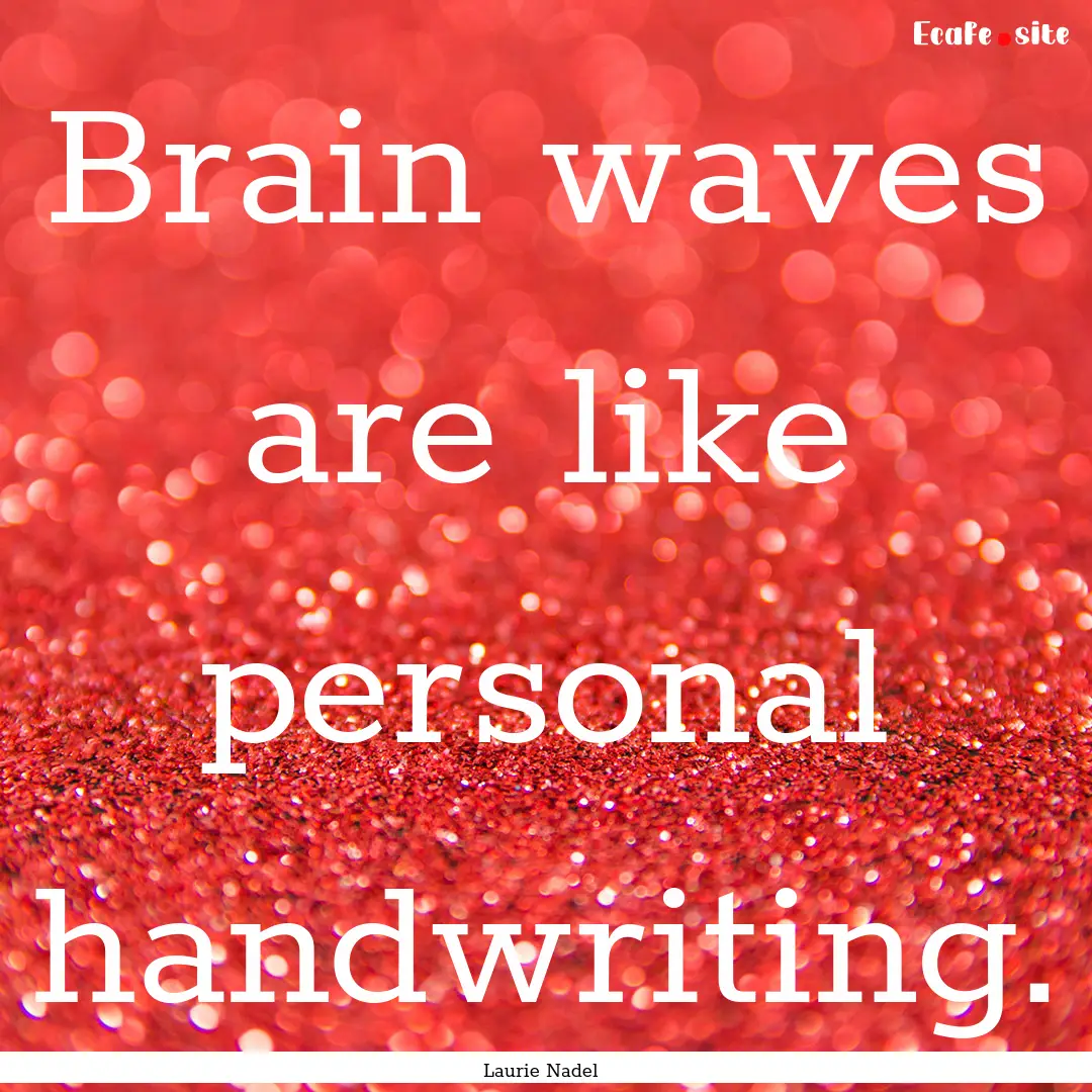 Brain waves are like personal handwriting..... : Quote by Laurie Nadel