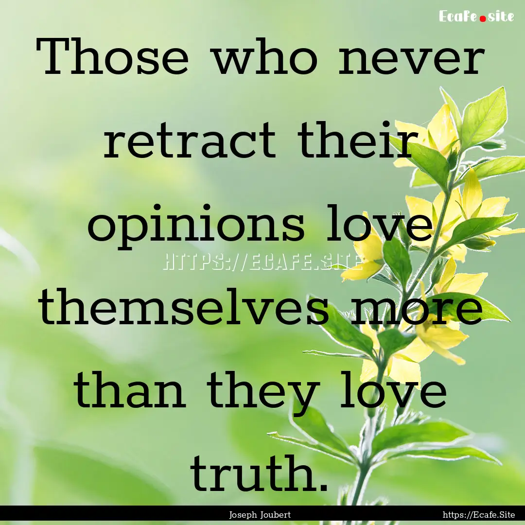 Those who never retract their opinions love.... : Quote by Joseph Joubert