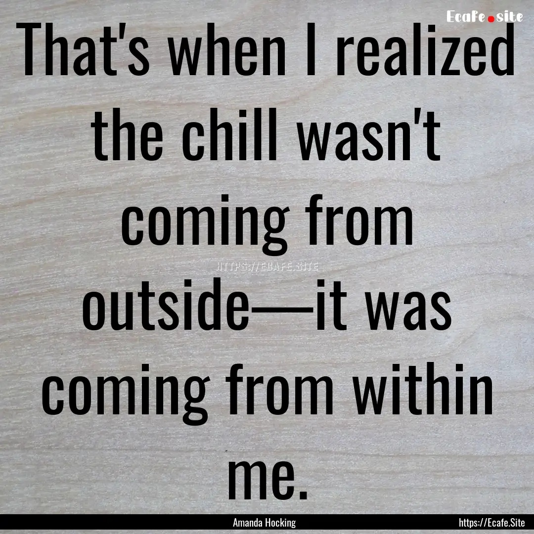 That's when I realized the chill wasn't coming.... : Quote by Amanda Hocking