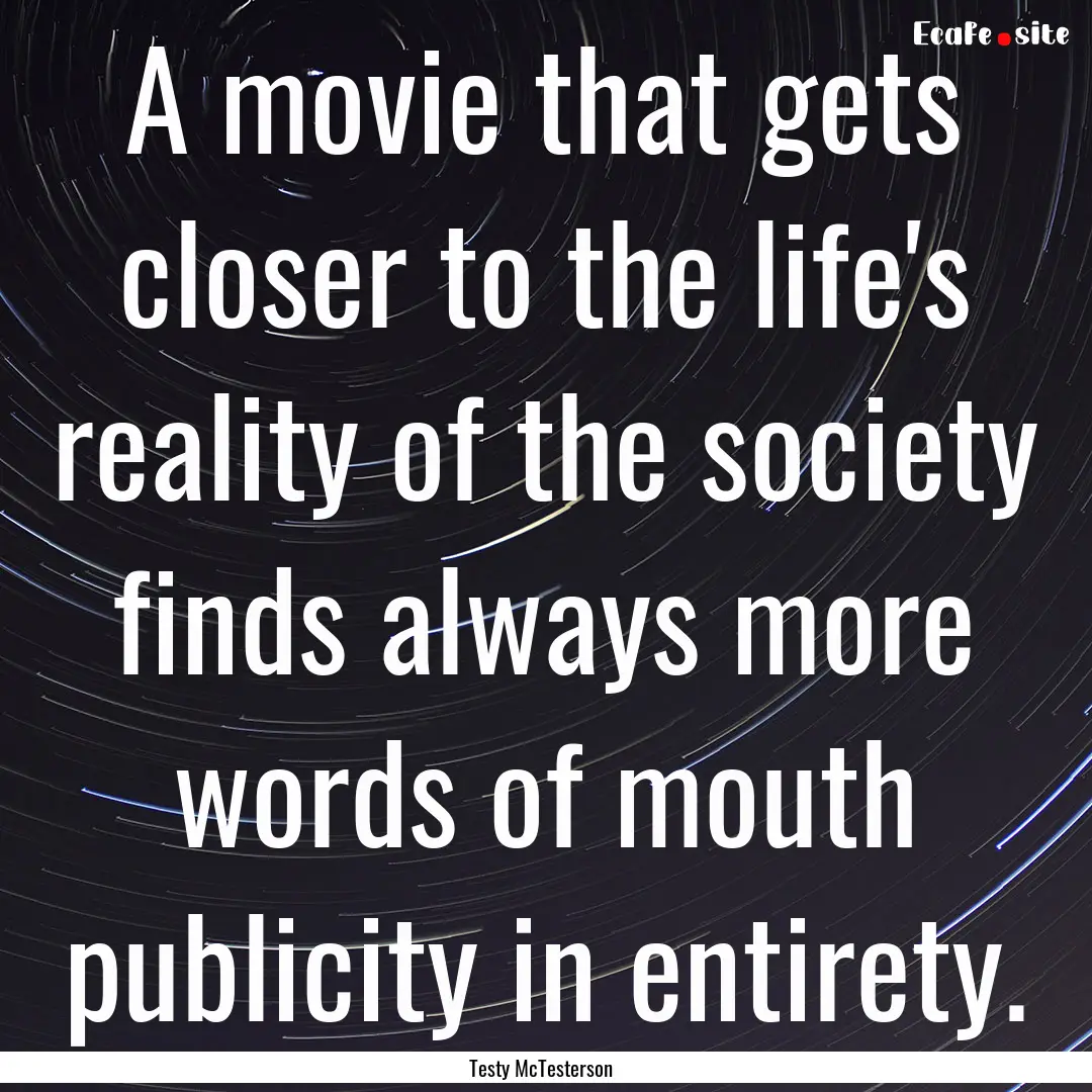 A movie that gets closer to the life's reality.... : Quote by Testy McTesterson