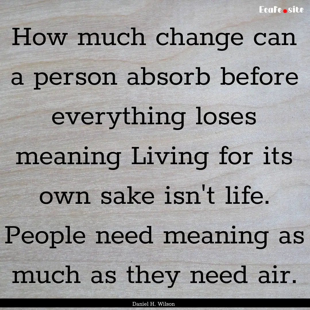 How much change can a person absorb before.... : Quote by Daniel H. Wilson