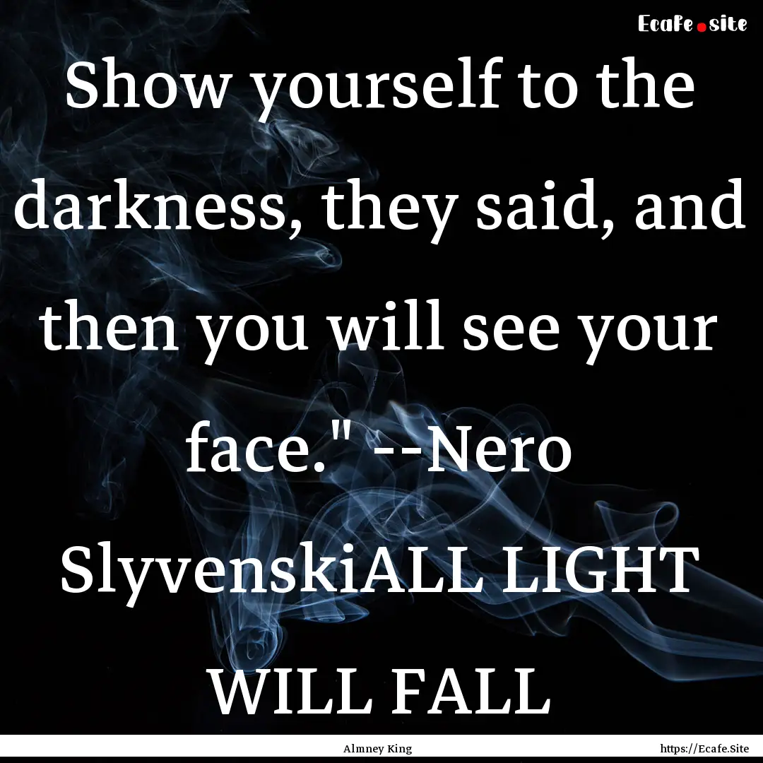 Show yourself to the darkness, they said,.... : Quote by Almney King