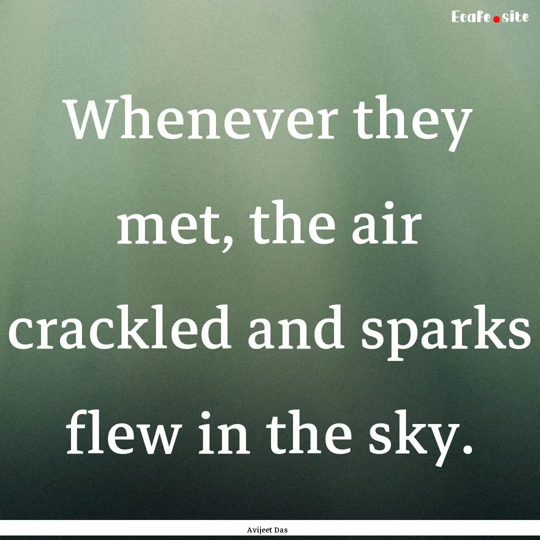 Whenever they met, the air crackled and sparks.... : Quote by Avijeet Das