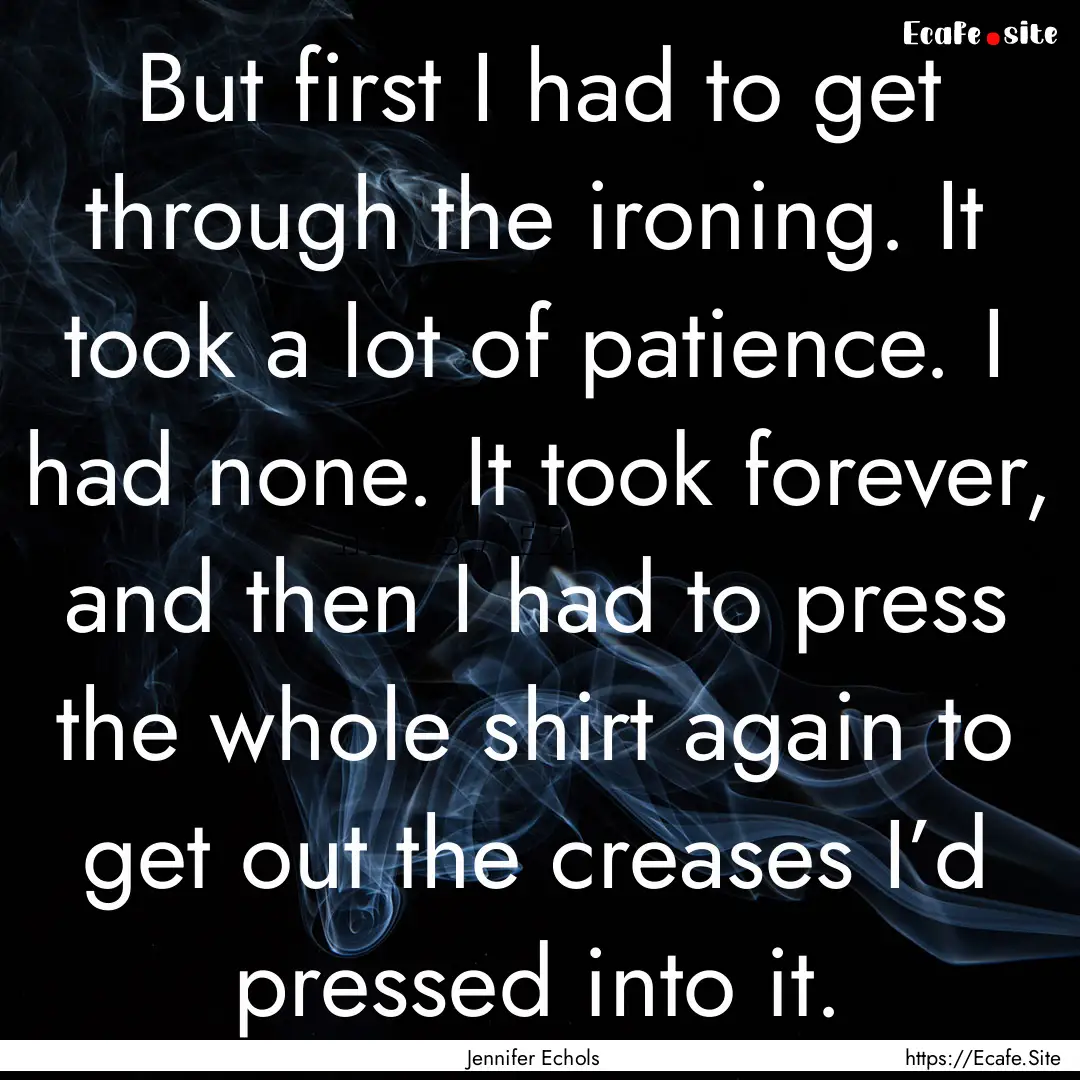 But first I had to get through the ironing..... : Quote by Jennifer Echols