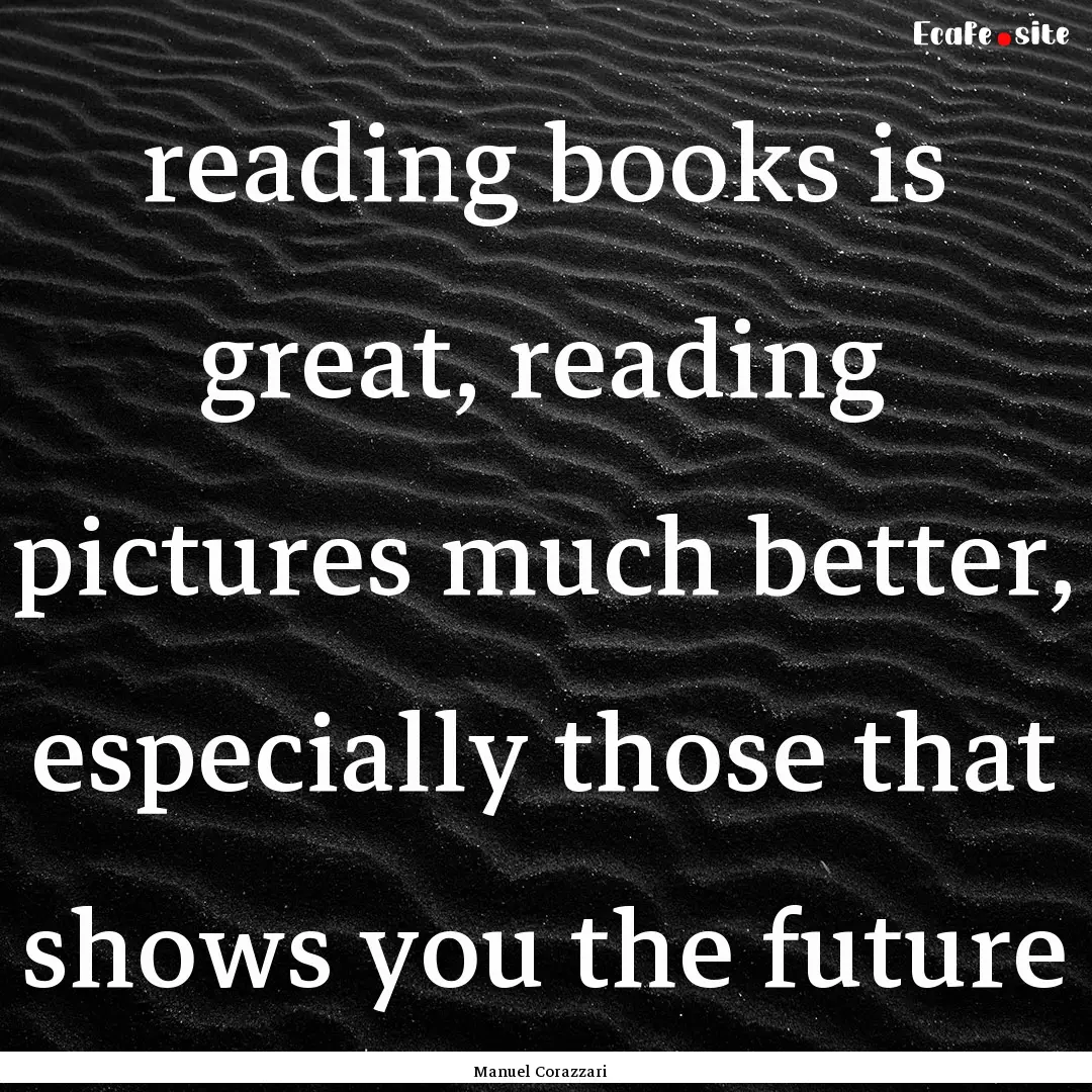 reading books is great, reading pictures.... : Quote by Manuel Corazzari