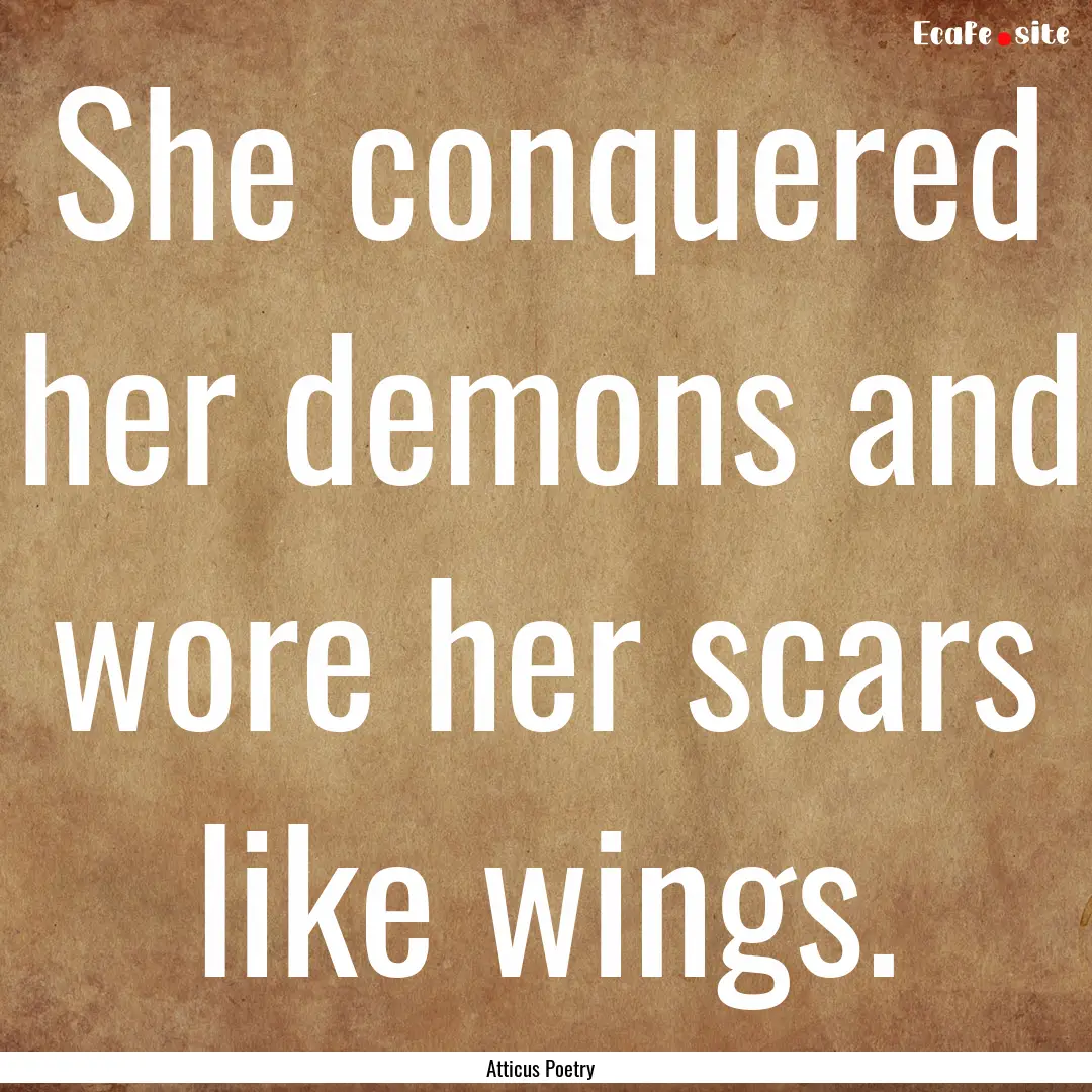 She conquered her demons and wore her scars.... : Quote by Atticus Poetry