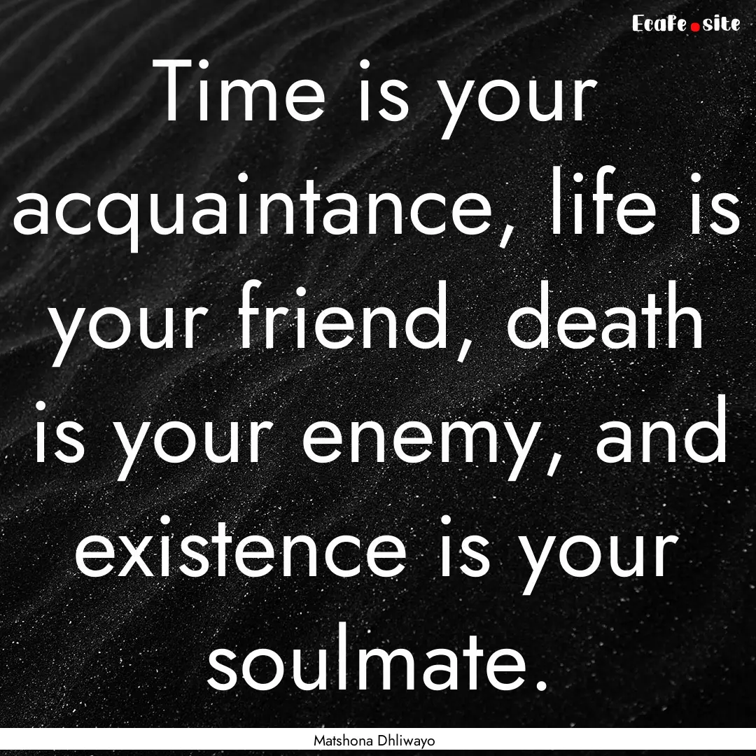 Time is your acquaintance, life is your friend,.... : Quote by Matshona Dhliwayo