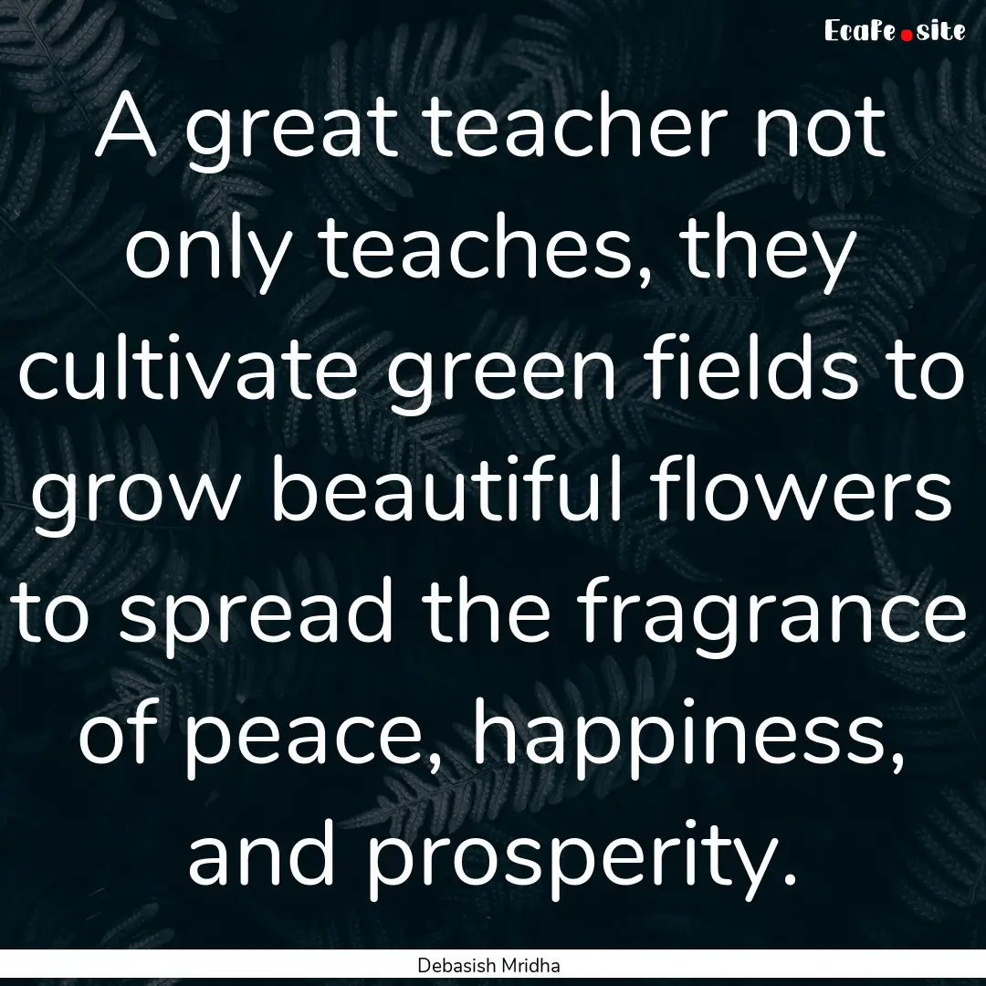 A great teacher not only teaches, they cultivate.... : Quote by Debasish Mridha