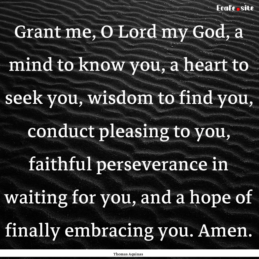 Grant me, O Lord my God, a mind to know you,.... : Quote by Thomas Aquinas