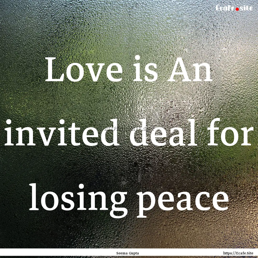 Love is An invited deal for losing peace : Quote by Seema Gupta