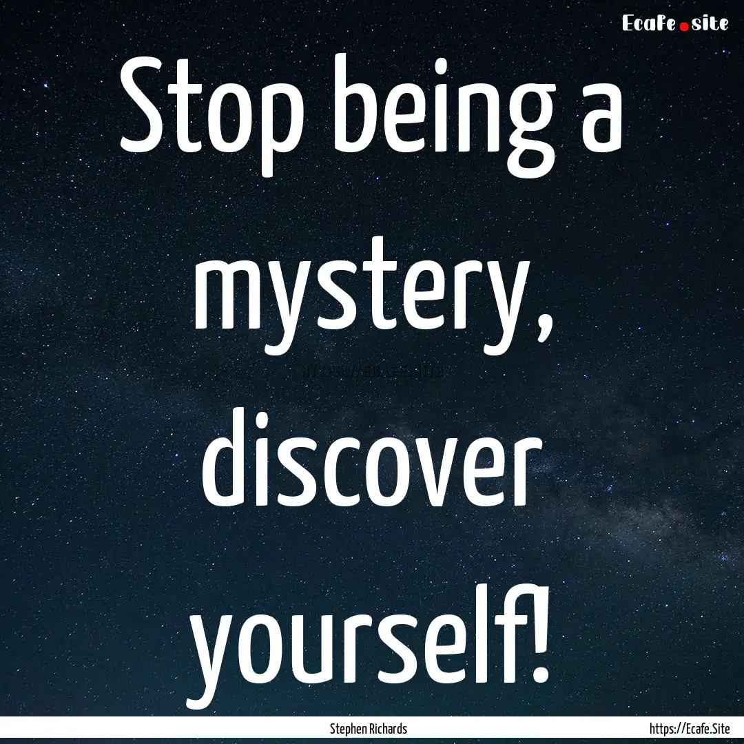 Stop being a mystery, discover yourself! : Quote by Stephen Richards