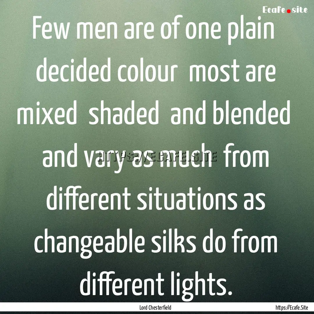 Few men are of one plain decided colour.... : Quote by Lord Chesterfield