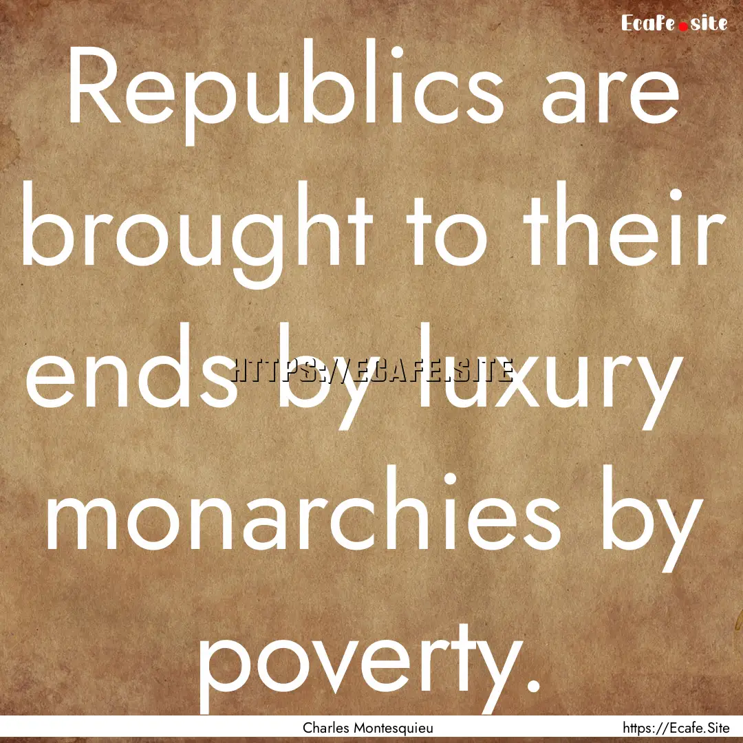 Republics are brought to their ends by luxury.... : Quote by Charles Montesquieu