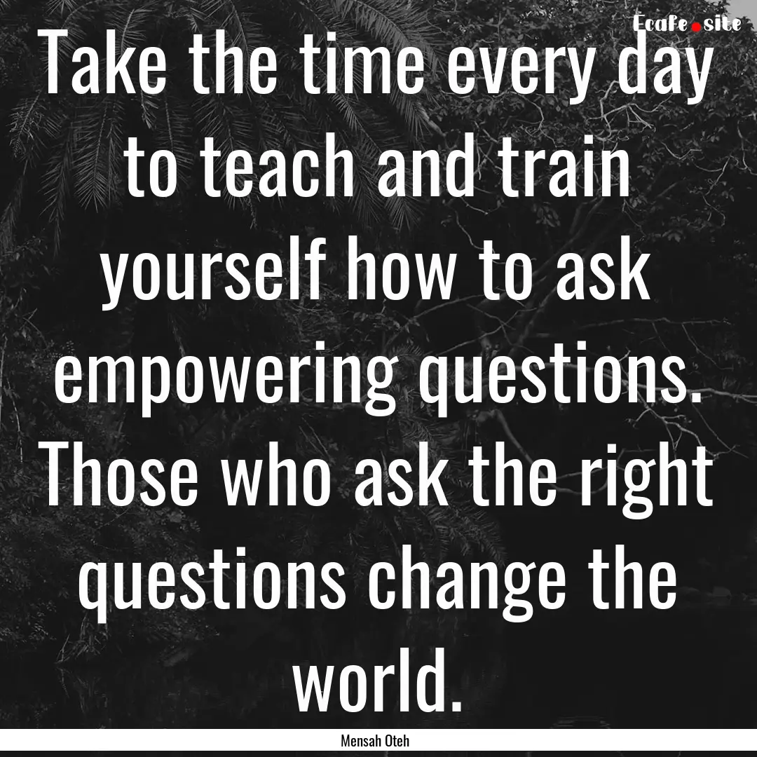 Take the time every day to teach and train.... : Quote by Mensah Oteh