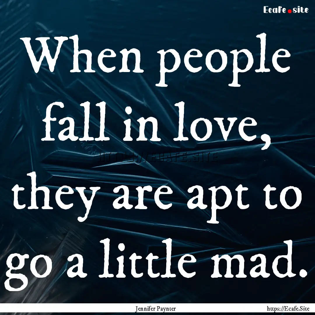 When people fall in love, they are apt to.... : Quote by Jennifer Paynter