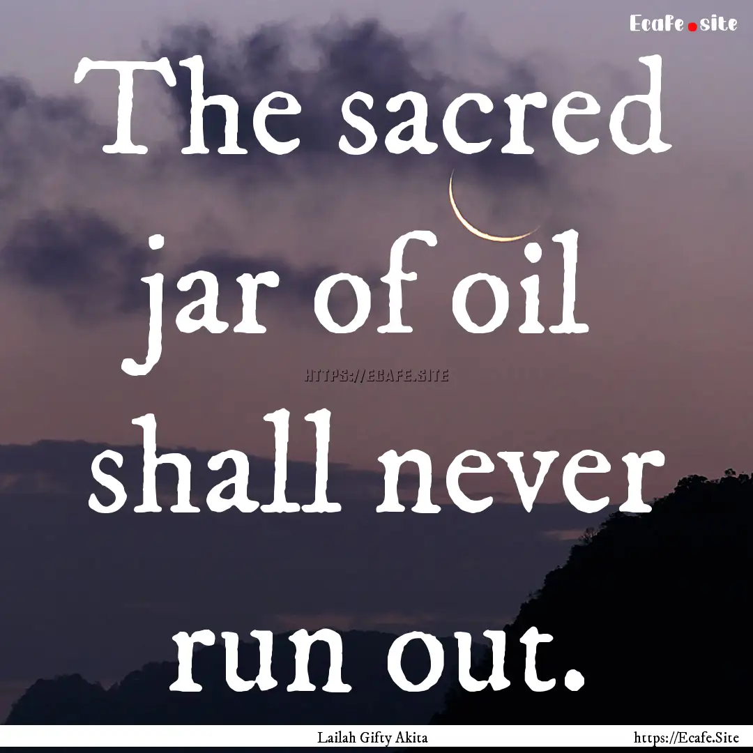 The sacred jar of oil shall never run out..... : Quote by Lailah Gifty Akita