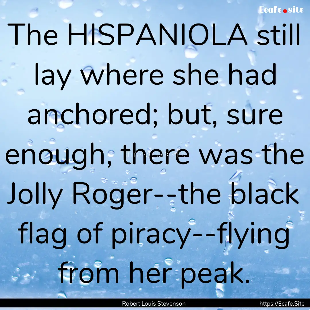 The HISPANIOLA still lay where she had anchored;.... : Quote by Robert Louis Stevenson