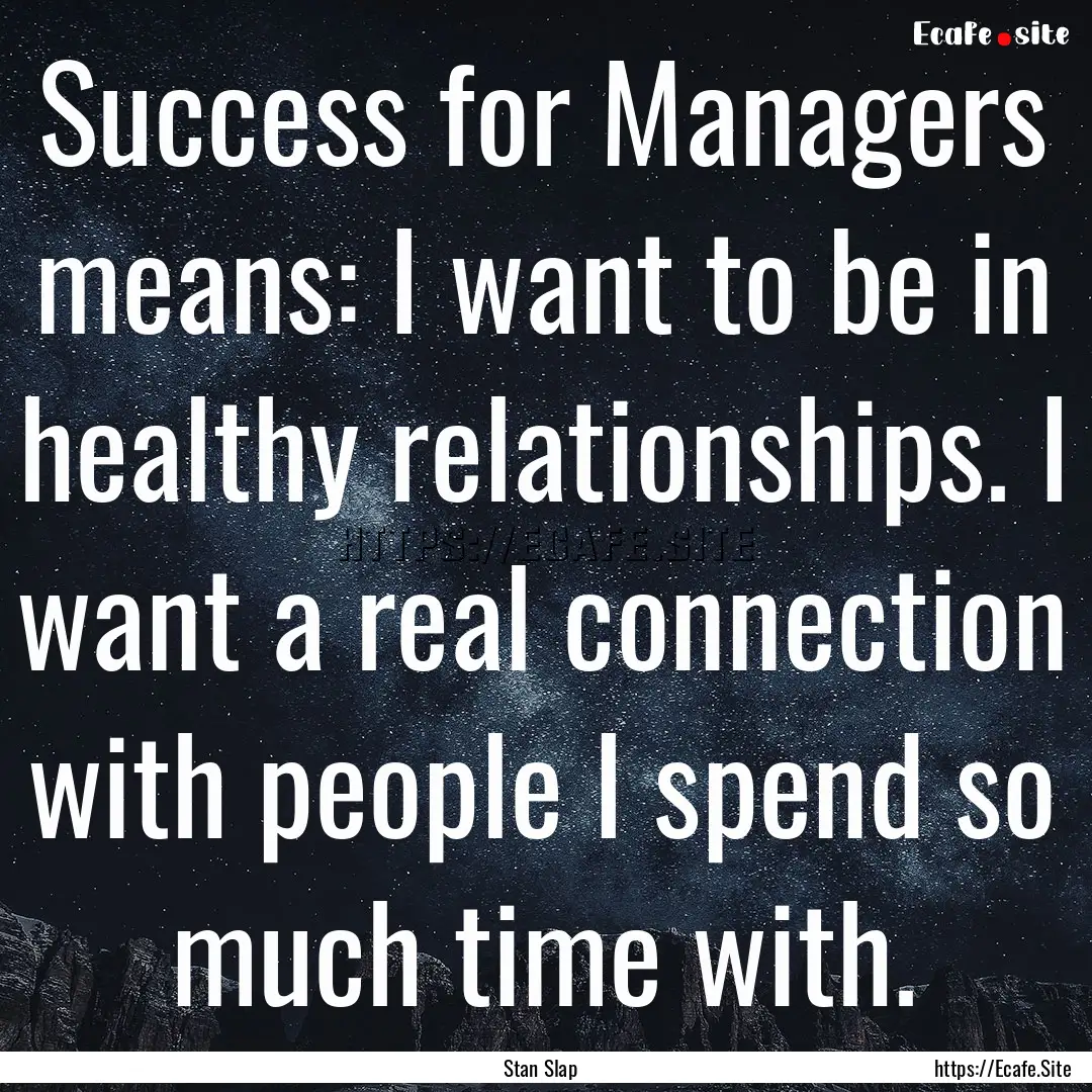 Success for Managers means: I want to be.... : Quote by Stan Slap