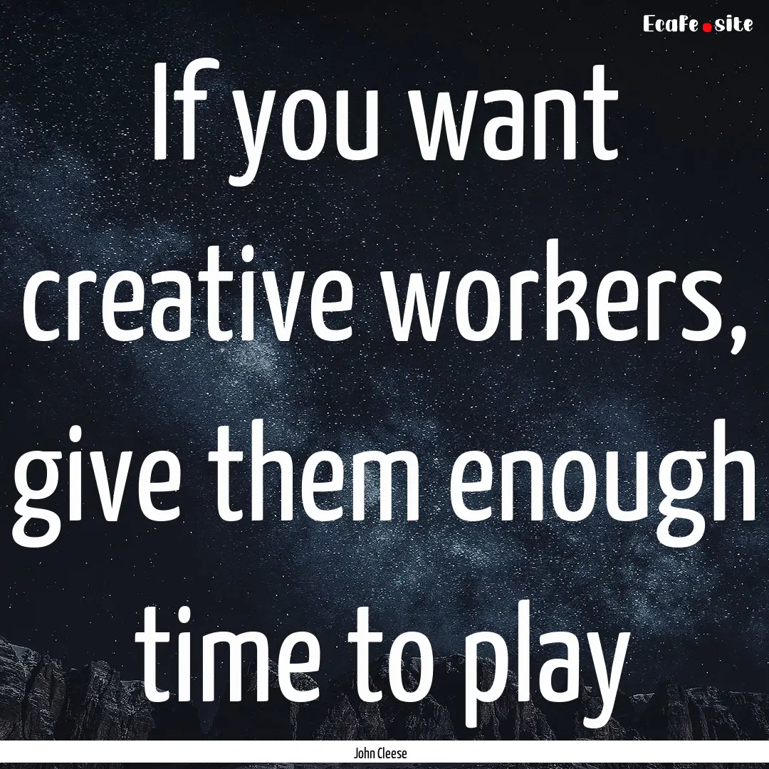 If you want creative workers, give them enough.... : Quote by John Cleese