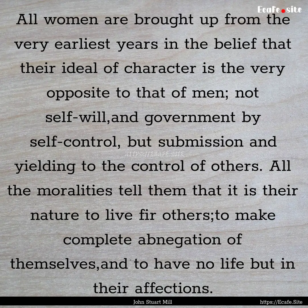 All women are brought up from the very earliest.... : Quote by John Stuart Mill