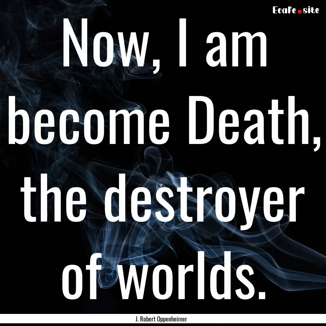 Now, I am become Death, the destroyer of.... : Quote by J. Robert Oppenheimer