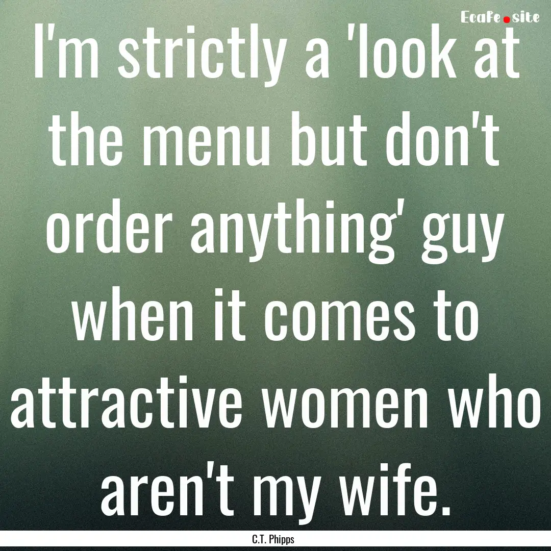 I'm strictly a 'look at the menu but don't.... : Quote by C.T. Phipps