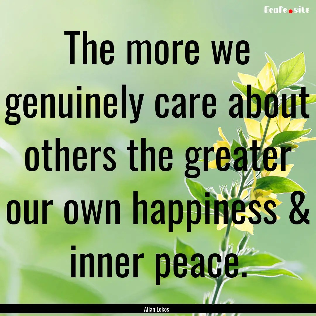 The more we genuinely care about others the.... : Quote by Allan Lokos