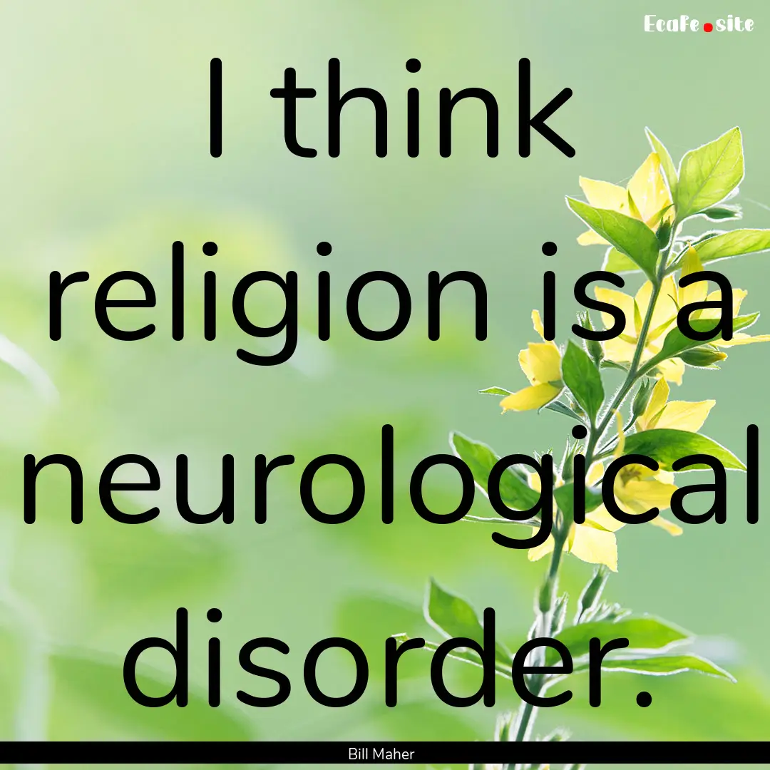 I think religion is a neurological disorder..... : Quote by Bill Maher