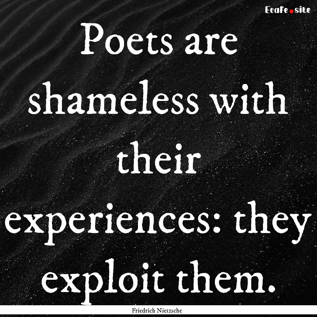 Poets are shameless with their experiences:.... : Quote by Friedrich Nietzsche