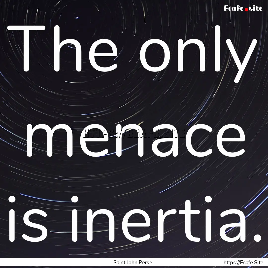 The only menace is inertia. : Quote by Saint John Perse