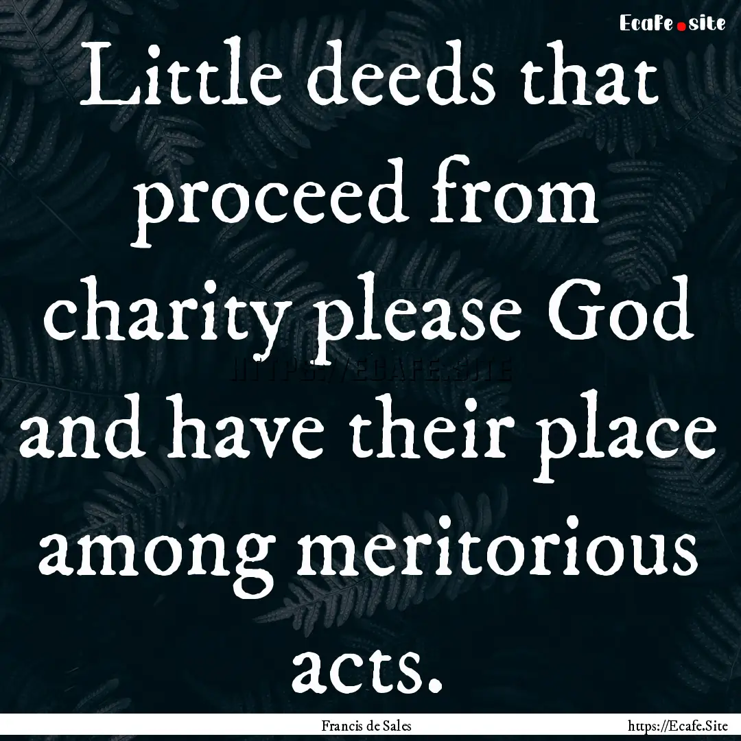 Little deeds that proceed from charity please.... : Quote by Francis de Sales