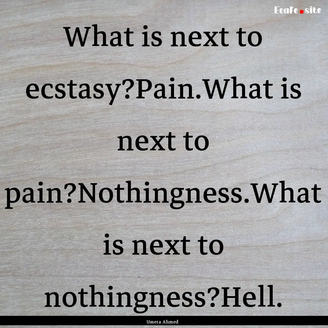 What is next to ecstasy?Pain.What is next.... : Quote by Umera Ahmed