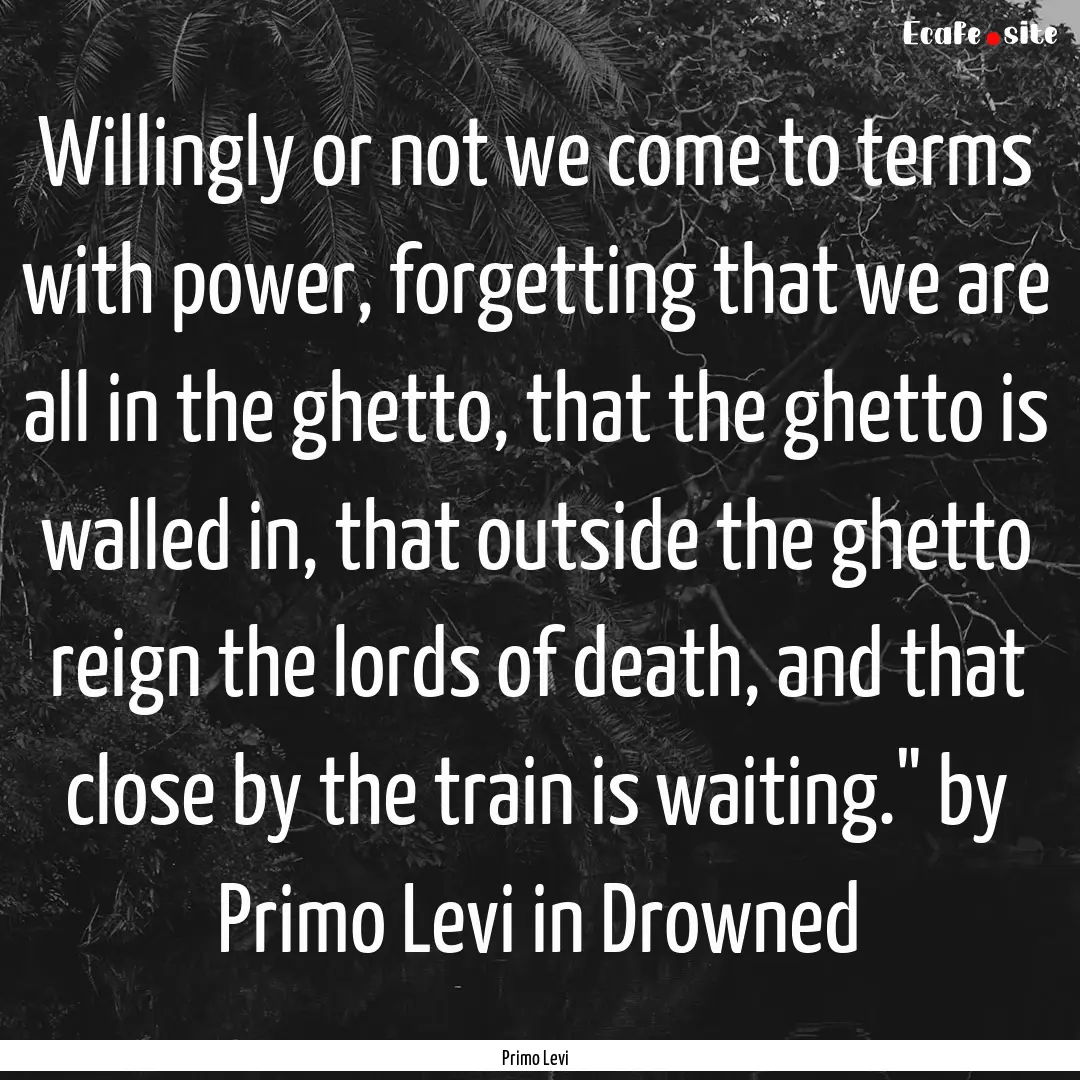 Willingly or not we come to terms with power,.... : Quote by Primo Levi