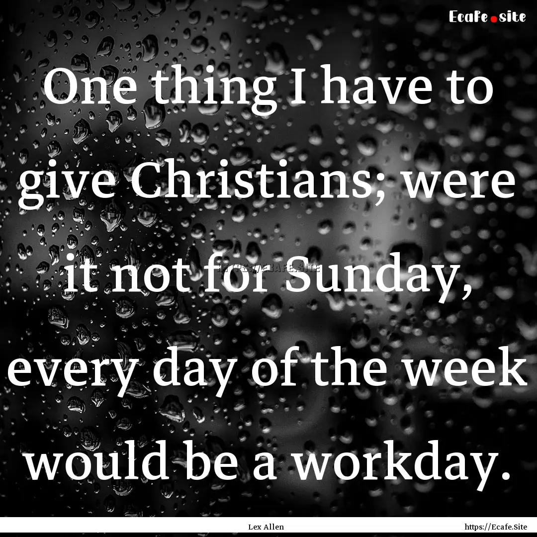 One thing I have to give Christians; were.... : Quote by Lex Allen