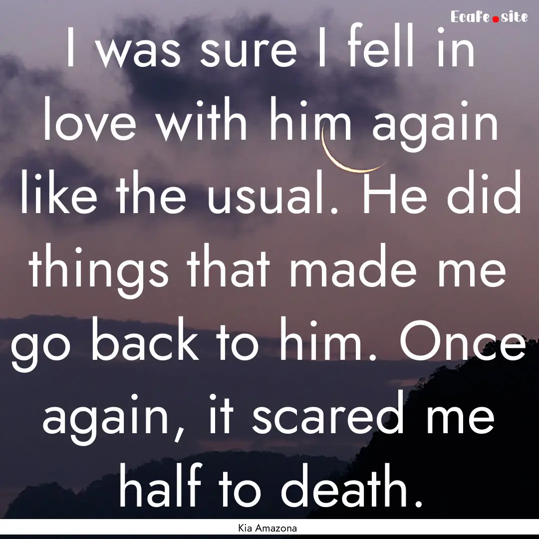 I was sure I fell in love with him again.... : Quote by Kia Amazona