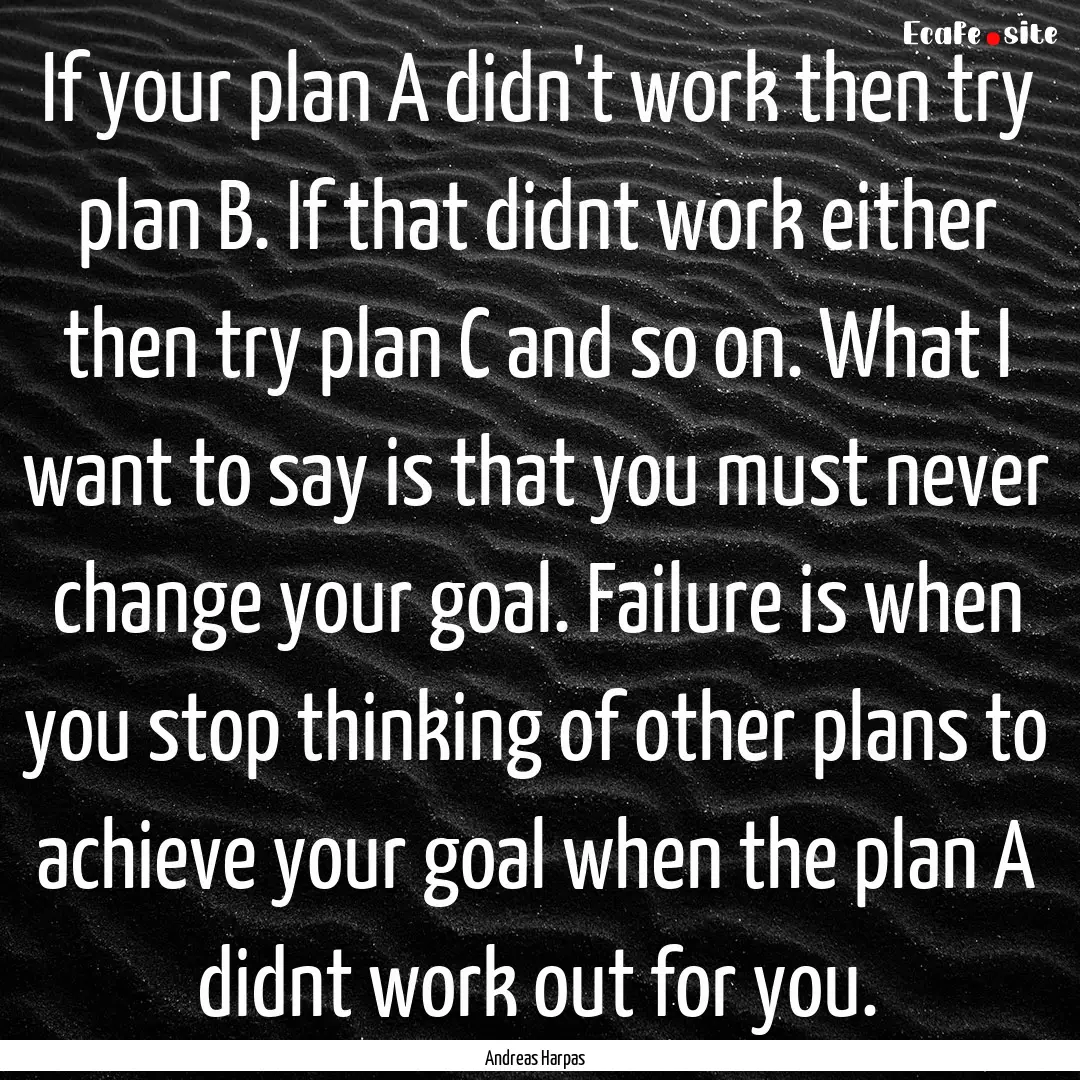 If your plan A didn't work then try plan.... : Quote by Andreas Harpas