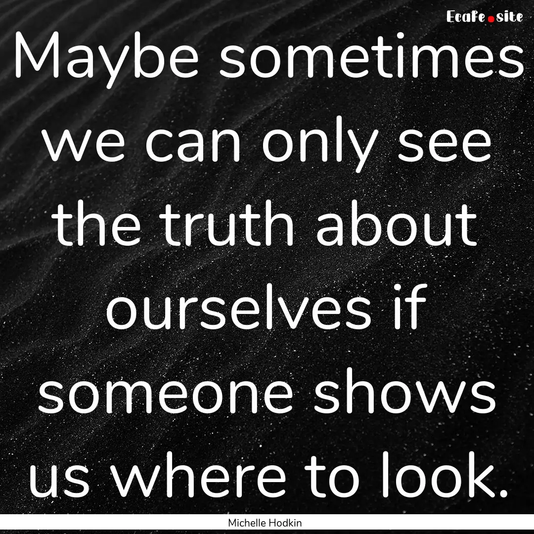 Maybe sometimes we can only see the truth.... : Quote by Michelle Hodkin