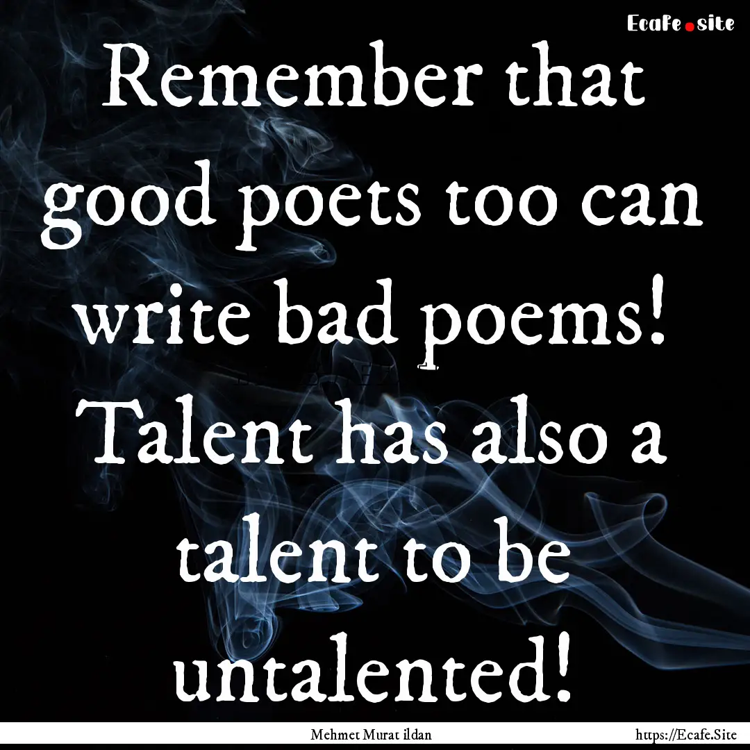 Remember that good poets too can write bad.... : Quote by Mehmet Murat ildan