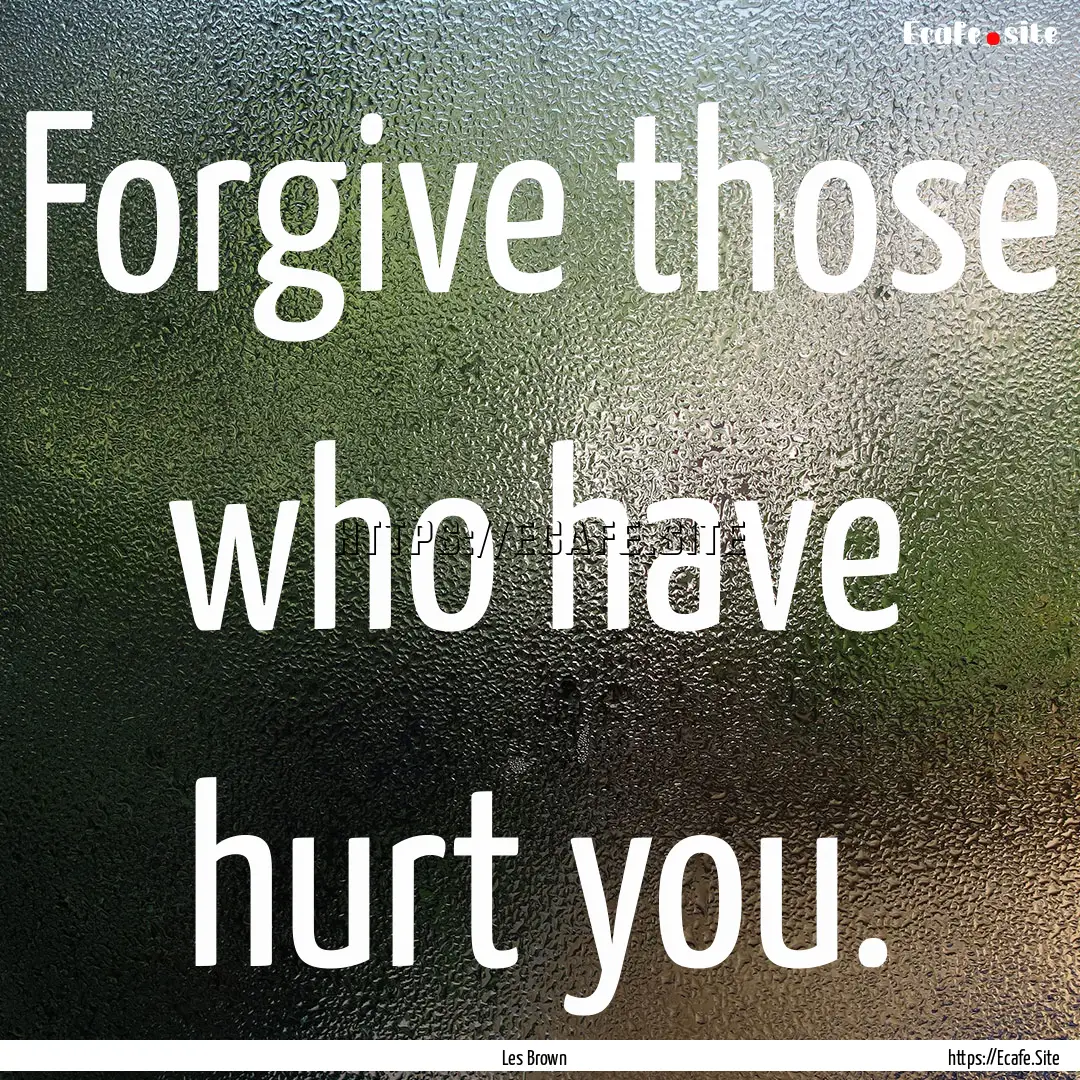 Forgive those who have hurt you. : Quote by Les Brown