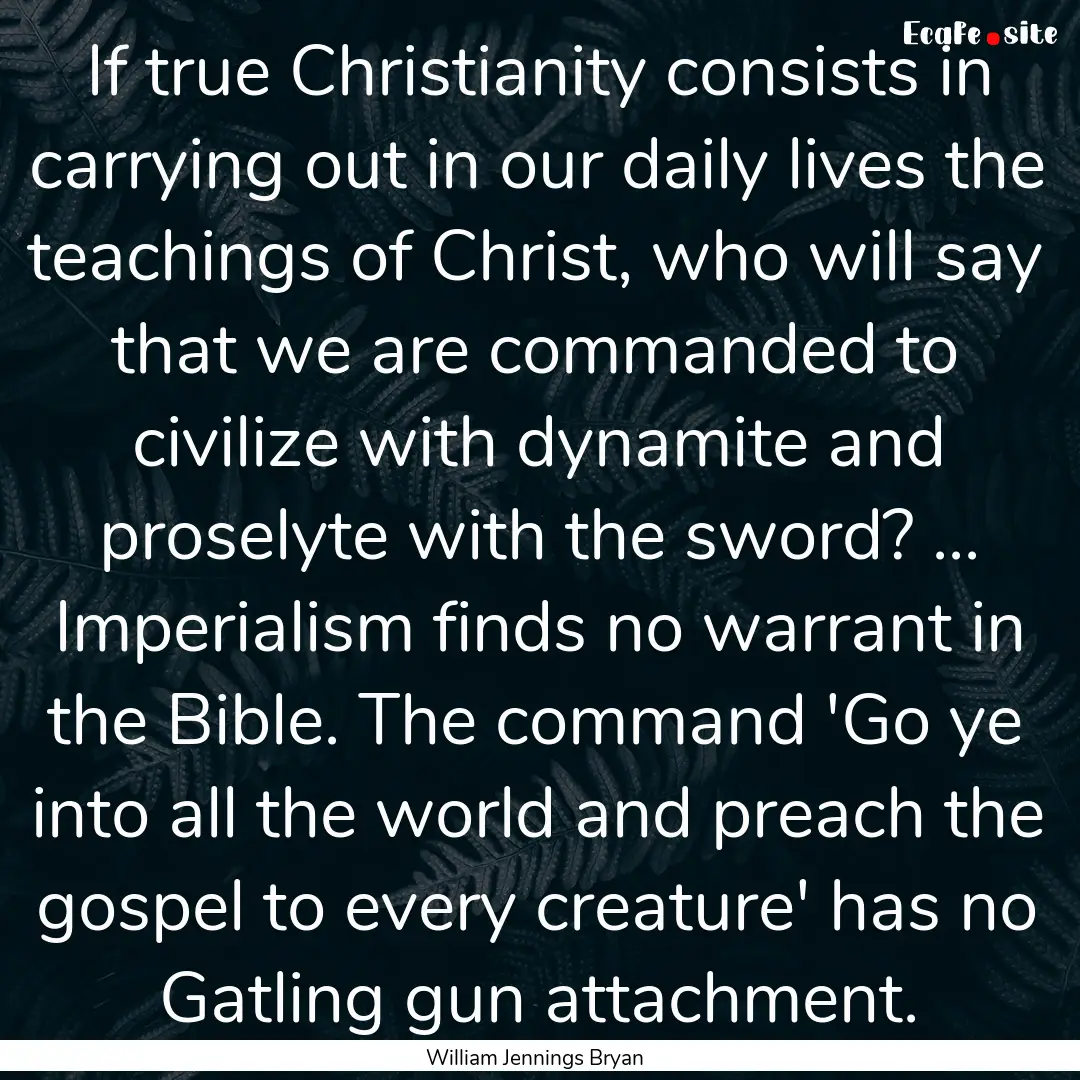 If true Christianity consists in carrying.... : Quote by William Jennings Bryan