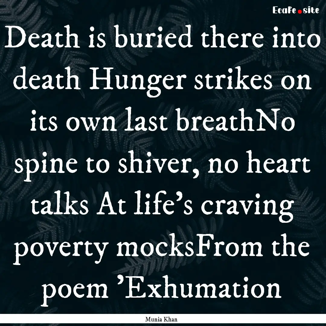 Death is buried there into death Hunger strikes.... : Quote by Munia Khan