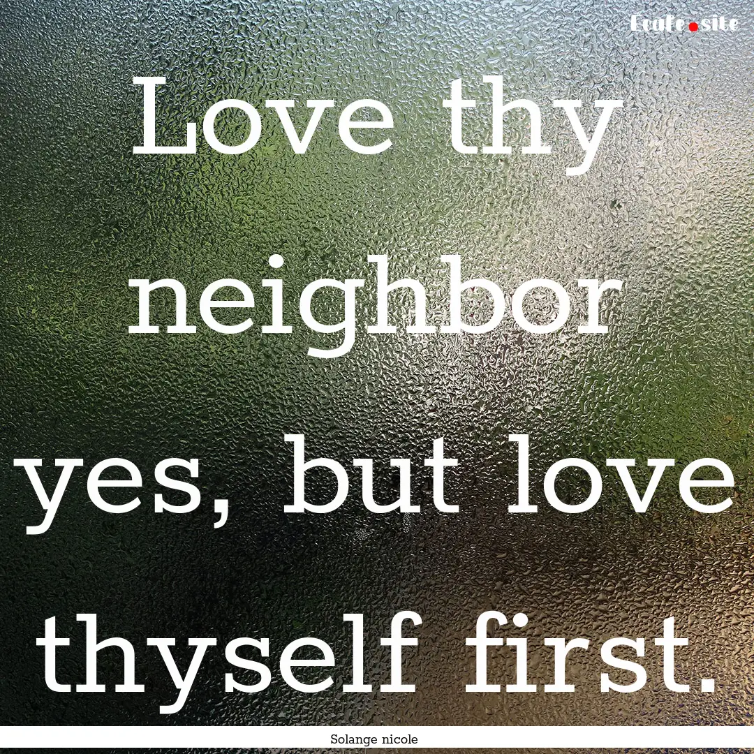 Love thy neighbor yes, but love thyself first..... : Quote by Solange nicole