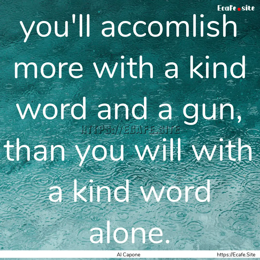 you'll accomlish more with a kind word and.... : Quote by Al Capone