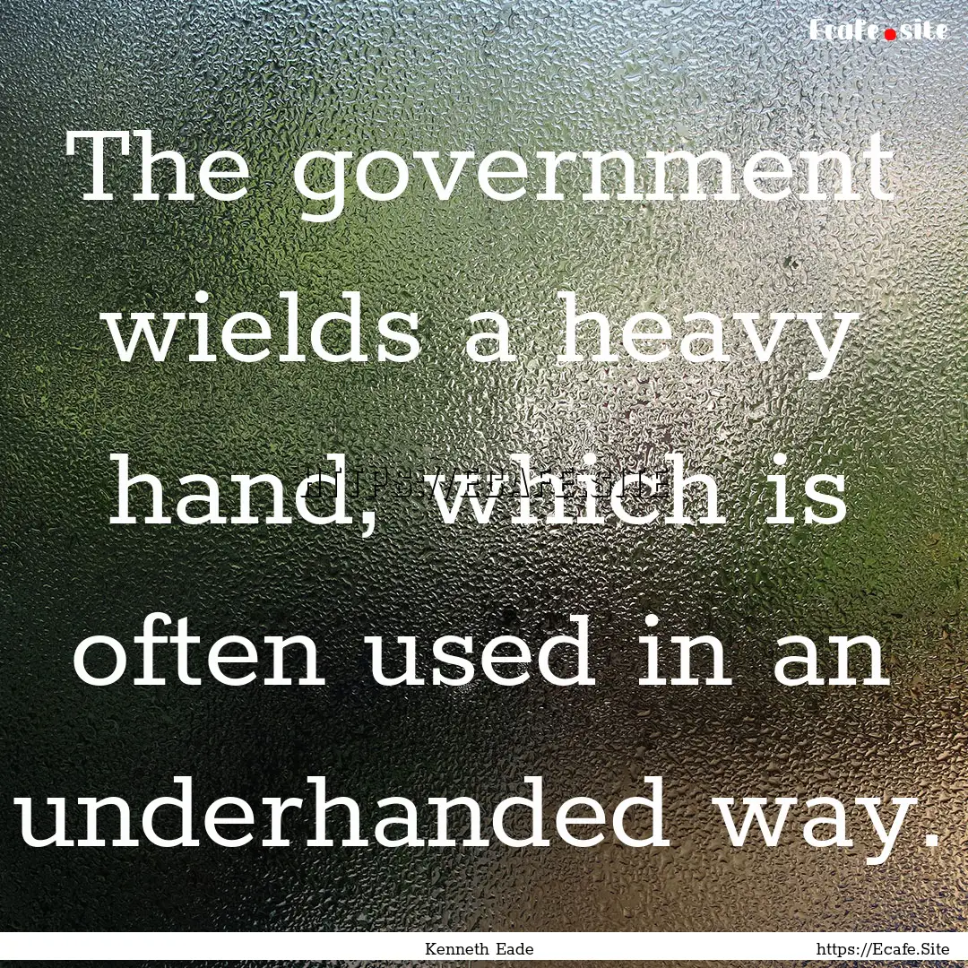 The government wields a heavy hand, which.... : Quote by Kenneth Eade