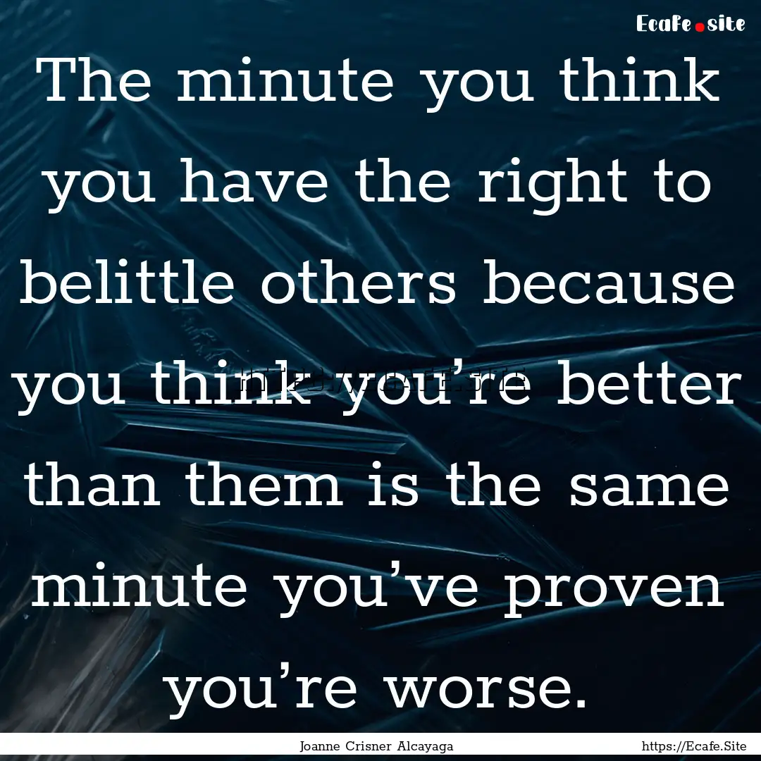 The minute you think you have the right to.... : Quote by Joanne Crisner Alcayaga