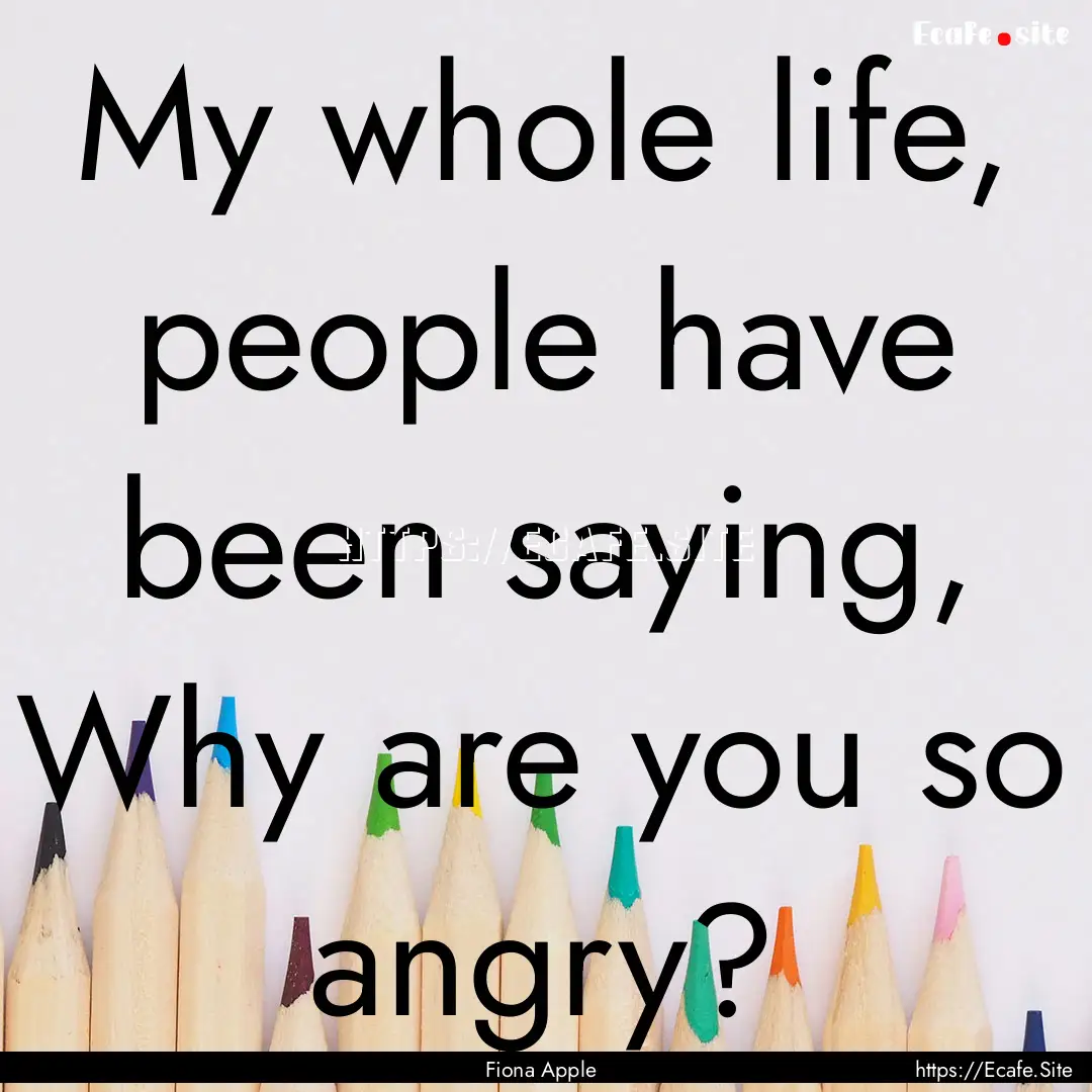 My whole life, people have been saying, Why.... : Quote by Fiona Apple