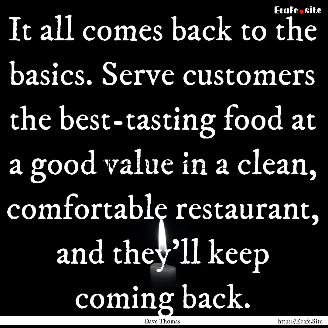 It all comes back to the basics. Serve customers.... : Quote by Dave Thomas