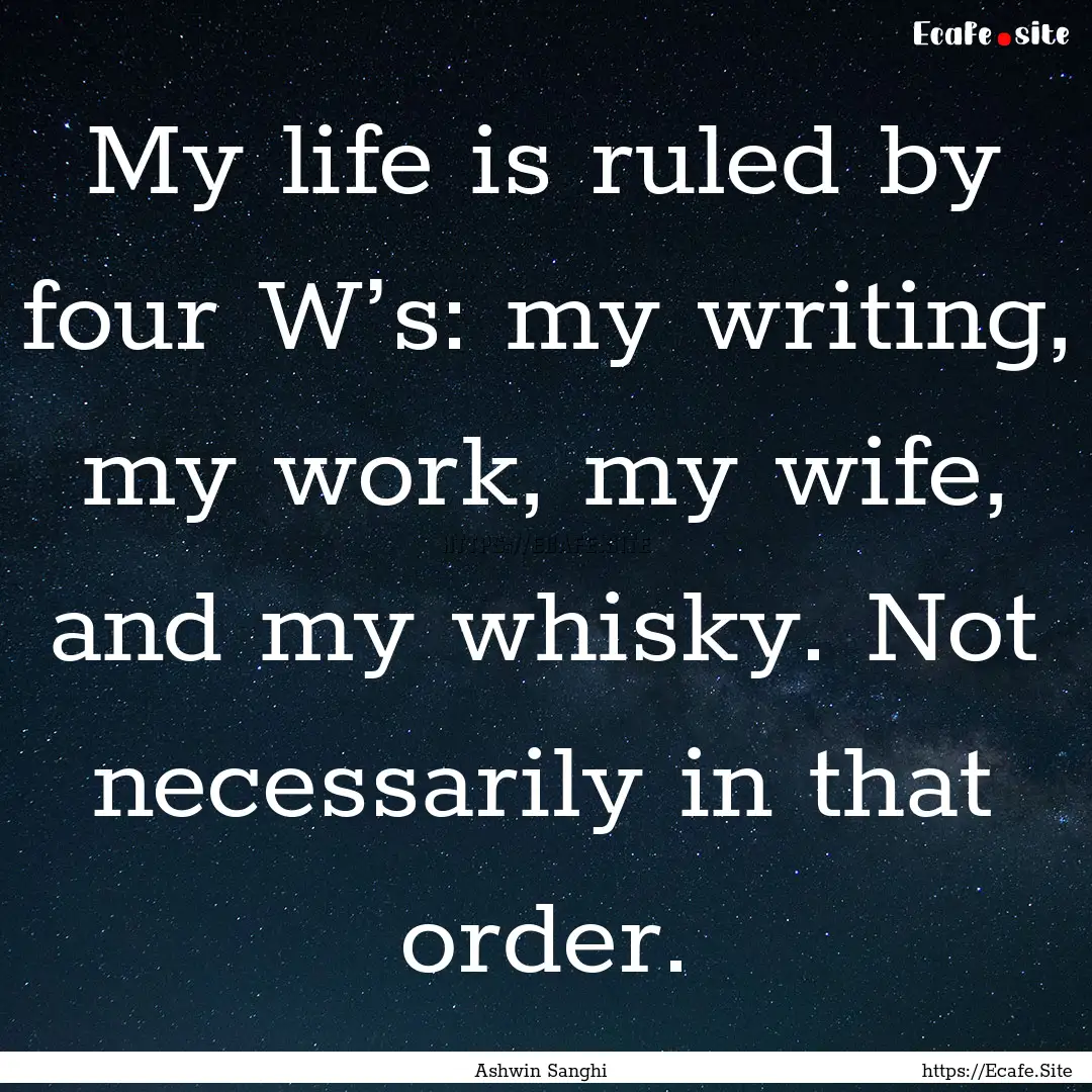 My life is ruled by four W’s: my writing,.... : Quote by Ashwin Sanghi