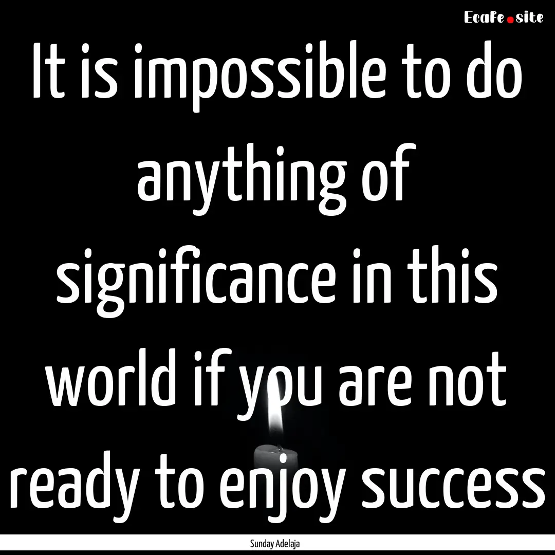 It is impossible to do anything of significance.... : Quote by Sunday Adelaja