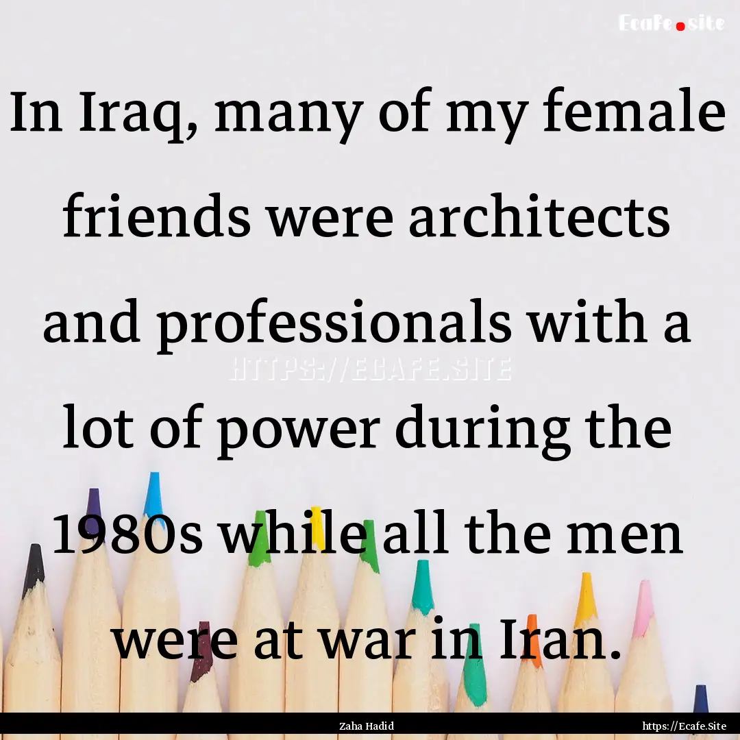 In Iraq, many of my female friends were architects.... : Quote by Zaha Hadid